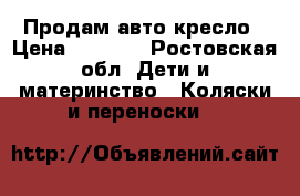  Продам авто кресло › Цена ­ 2 500 - Ростовская обл. Дети и материнство » Коляски и переноски   